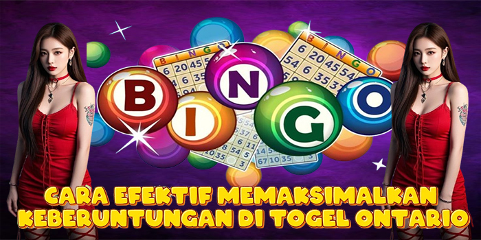 Cara Efektif Memaksimalkan Keberuntungan di Togel Ontario